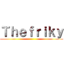 Ｔｈｅｆｒｉｋｙ ()