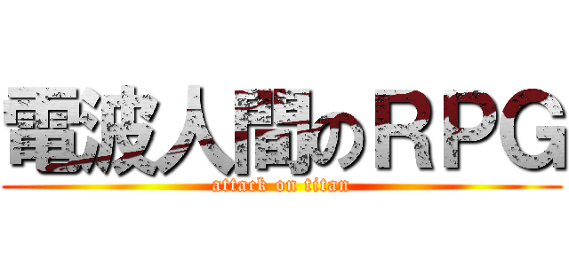 電波人間のＲＰＧ (attack on titan)