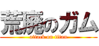 荒廃のガム (attack on titan)