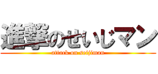 進撃のせいじマン (attack on seijiman)