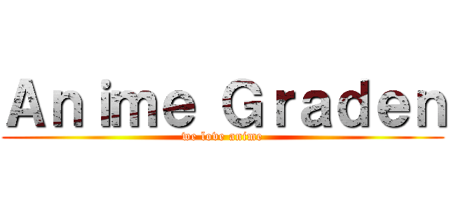Ａｎｉｍｅ Ｇｒａｄｅｎ (we love anime)