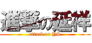 進撃の延祥 (attack on YS)