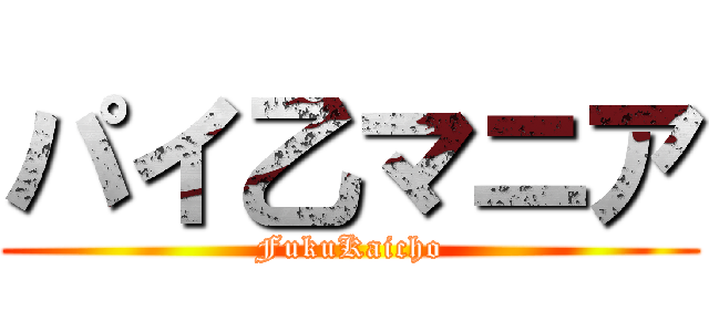 パイ乙マニア (FukuKaicho)