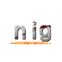 ｎｉｇ (attack on matt)