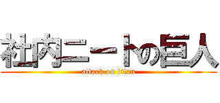 社内ニートの巨人 (attack on titan)