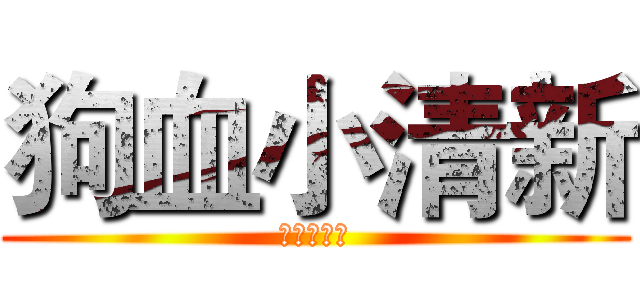 狗血小清新 (狗血小清新)