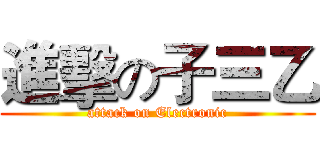 進擊の子三乙 (attack on Electronic)
