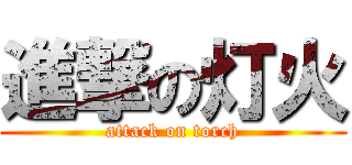 進撃の灯火 (attack on torch)