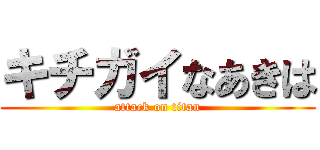 キチガイなあきは (attack on titan)