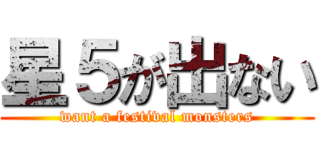 星５が出ない (want a festival monsters)