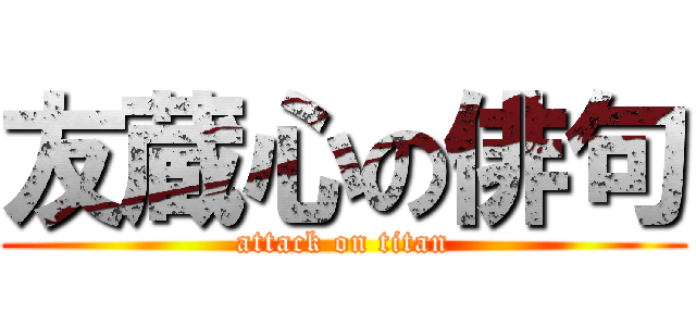 友蔵心の俳句 (attack on titan)