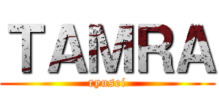 ＴＡＭＲＡ (ryusei)