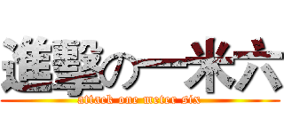 進擊の一米六 (attack one meter six)