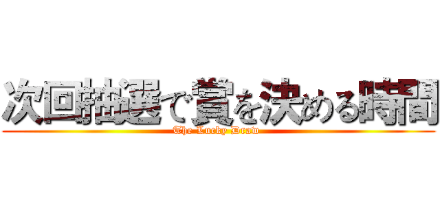 次回抽選で賞を決める時間 (The Lucky Draw )