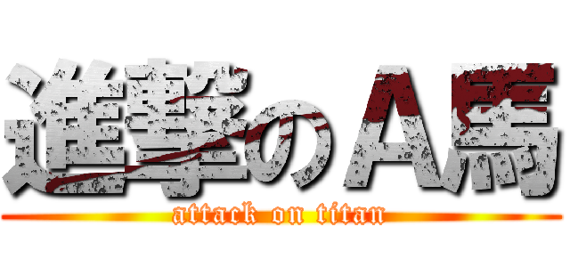 進撃のＡ馬 (attack on titan)