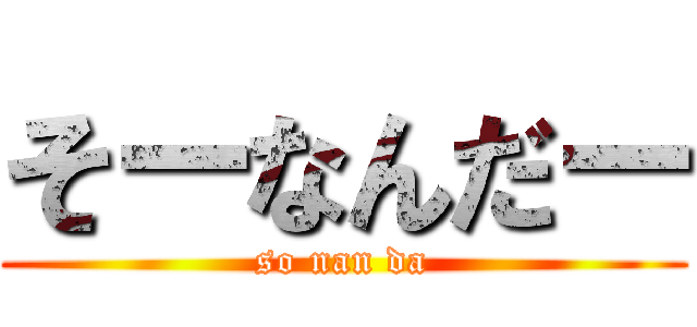 そーなんだー (so nan da)