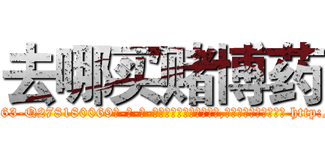去哪买赌博药 (去哪买赌博药【电-186x2687x6963-Q278180069元-吉-药-业】我们做的是长期生意,靠的是老客户长期支持 http://sngk.net/VIOqJ5
)