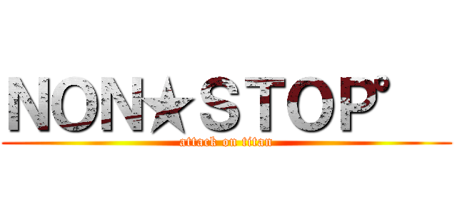 ＮＯＮ★ＳＴＯＰ°  (attack on titan)