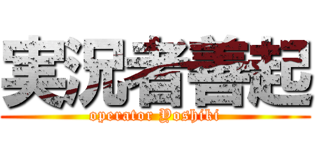 実況者善起 (operator Yoshiki)