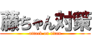 藤ちゃん対策 (attack on titan)