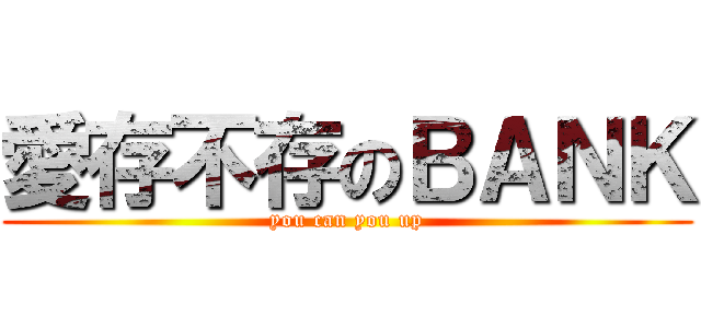 愛存不存のＢＡＮＫ (you can you up)