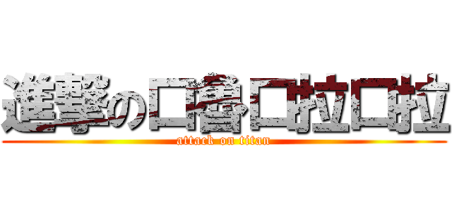 進撃の口魯口拉口拉 (attack on titan)