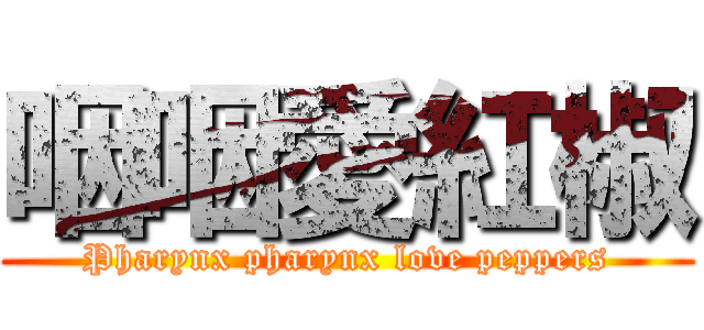 咽咽愛紅椒 (Pharynx pharynx love peppers)