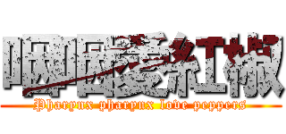 咽咽愛紅椒 (Pharynx pharynx love peppers)