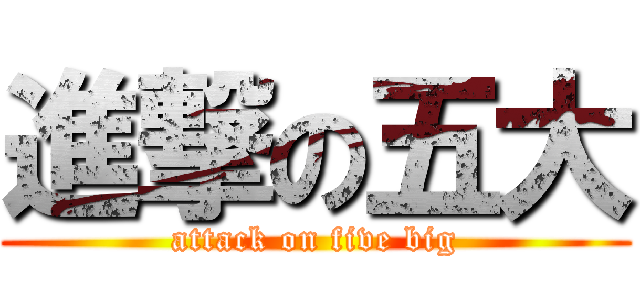 進撃の五大 (attack on five big)