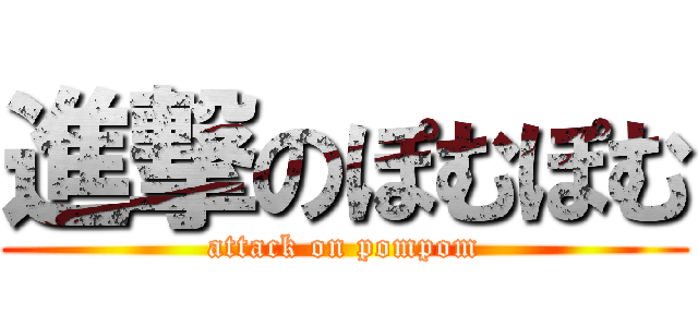 進撃のぽむぽむ (attack on pompom)