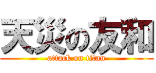天災の友和 (attack on titan)