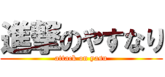 進撃のやすなり (attack on yasu)