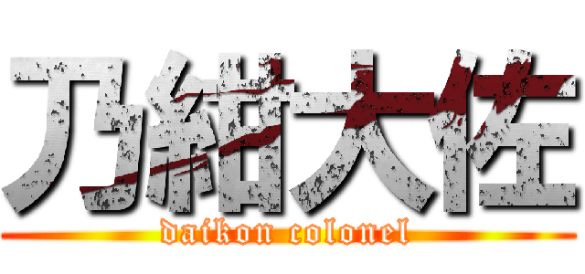 乃紺大佐 (daikon colonel)