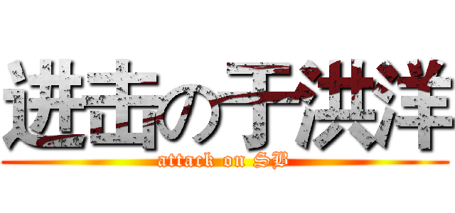 进击の于洪洋 (attack on SB)