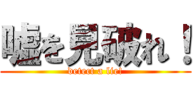 嘘を見破れ！ (detect a lie!)