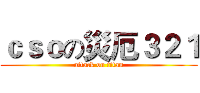 ｃｓｏの災厄３２１ (attack on titan)