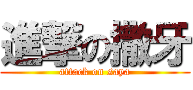 進撃の撒牙 (attack on saya)