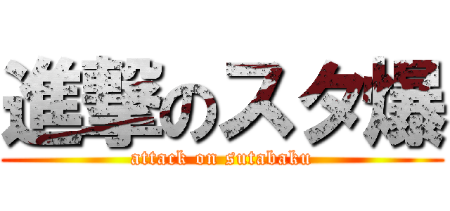 進撃のスタ爆 (attack on sutabaku)