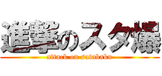 進撃のスタ爆 (attack on sutabaku)