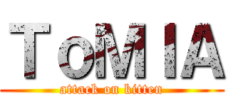 ＴｏＭＩＡ (attack on kitten)