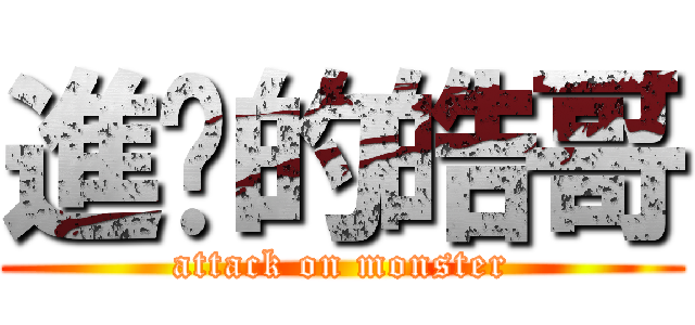 進擊的皓哥 (attack on monster)