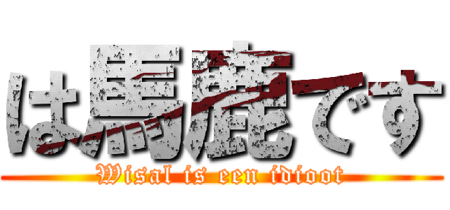 は馬鹿です (Wisal is een idioot)
