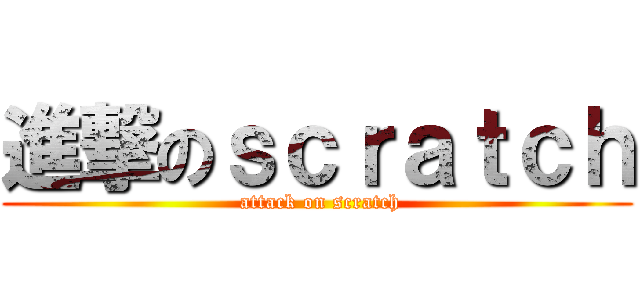 進撃のｓｃｒａｔｃｈ ( attack on scratch)