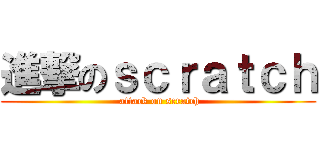 進撃のｓｃｒａｔｃｈ ( attack on scratch)