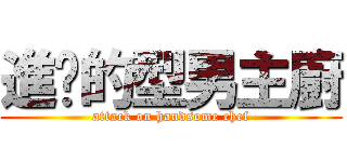 進擊的型男主廚 (attack on handsome chef)