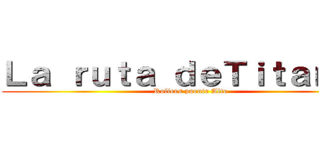 Ｌａ ｒｕｔａ ｄｅＴｉｔａｎｅｓ (Rollers puente Alto)