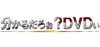 分かるだろぉ？ＤＶＤぃ (ぴっぴっぴぃーす)
