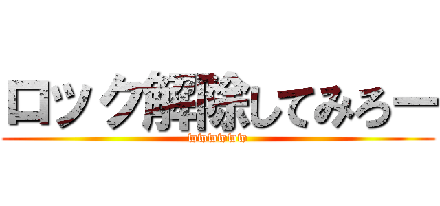 ロック解除してみろー (wwwwww)