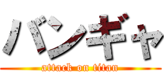 バンギャ (attack on titan)