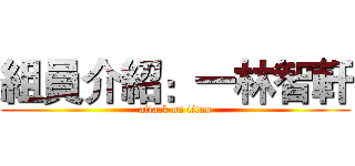 組員介紹：一林智軒 (attack on titan)